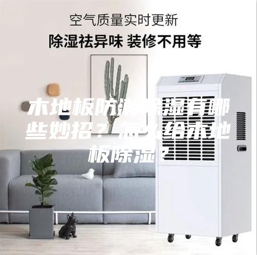 木地板防潮除湿有哪些妙招？怎么给木地板除湿？