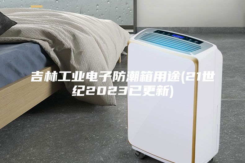 吉林工业电子防潮箱用途(21世纪2023已更新)