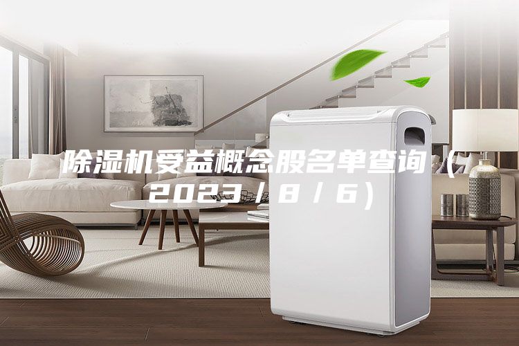 除湿机受益概念股名单查询（2023／8／6）