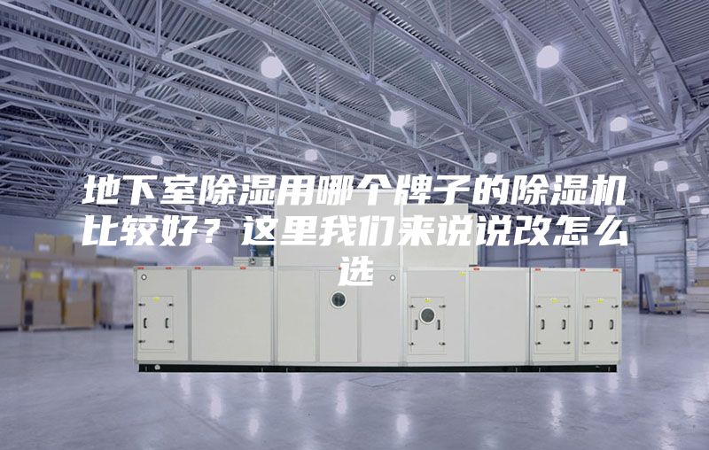 地下室除湿用哪个牌子的除湿机比较好？这里我们来说说改怎么选