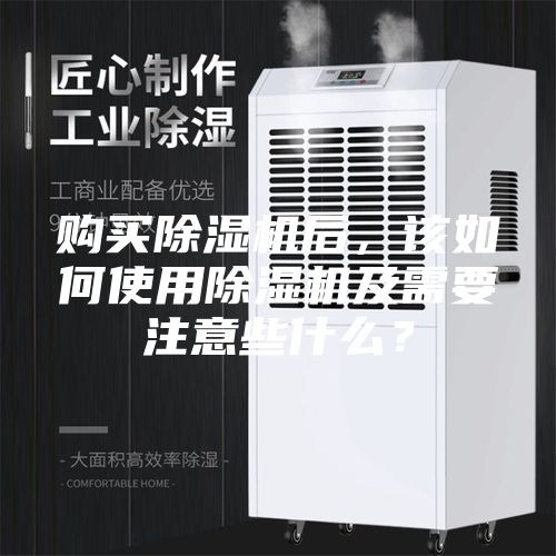 购买除湿机后，该如何使用除湿机及需要注意些什么？