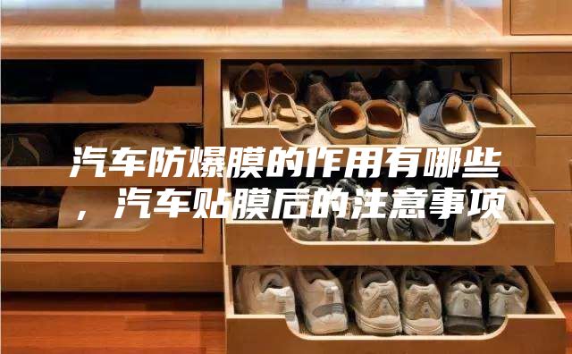 汽车防爆膜的作用有哪些，汽车贴膜后的注意事项