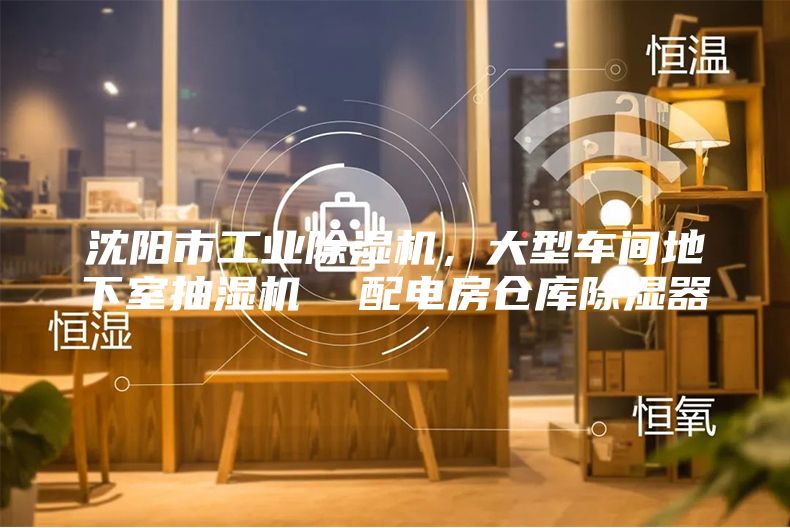沈阳市工业除湿机，大型车间地下室抽湿机  配电房仓库除湿器