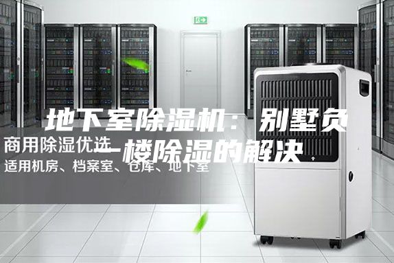 地下室除湿机：别墅负一楼除湿的解决