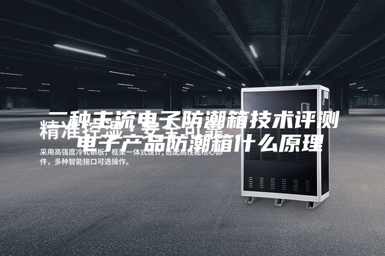 二种主流电子防潮箱技术评测 电子产品防潮箱什么原理