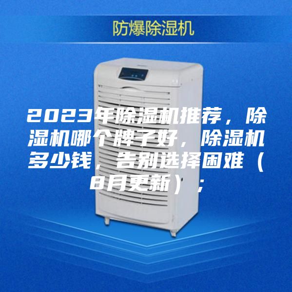 2023年除湿机推荐，除湿机哪个牌子好，除湿机多少钱，告别选择困难（8月更新）；