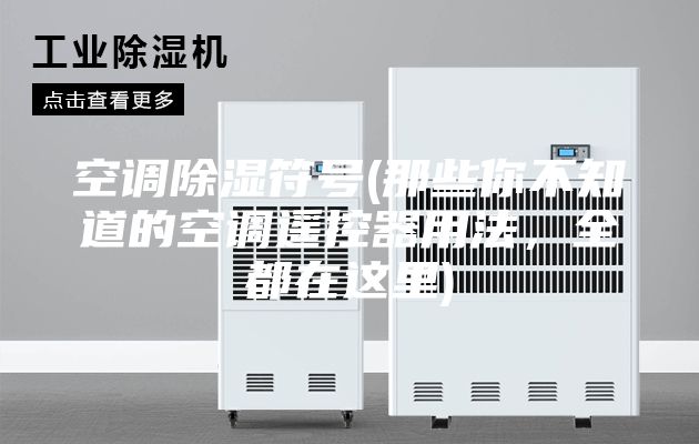 空调除湿符号(那些你不知道的空调遥控器用法，全都在这里)