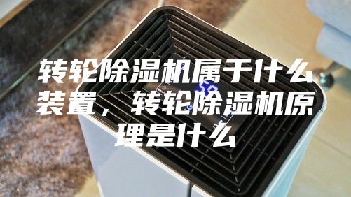 转轮除湿机属于什么装置，转轮除湿机原理是什么