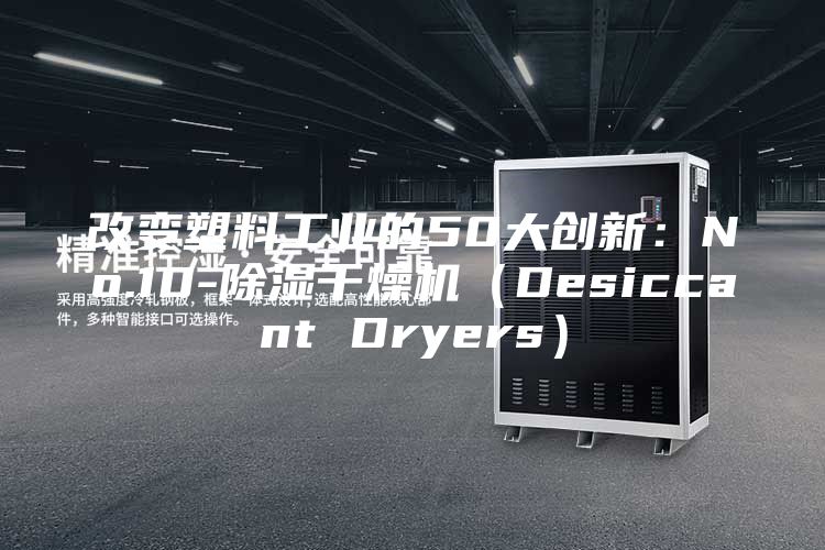 改变塑料工业的50大创新：No.10-除湿干燥机（Desiccant Dryers）