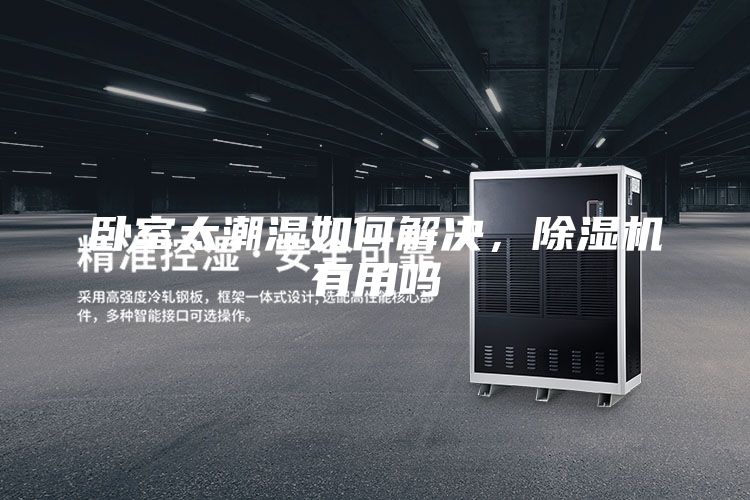 卧室太潮湿如何解决，除湿机有用吗