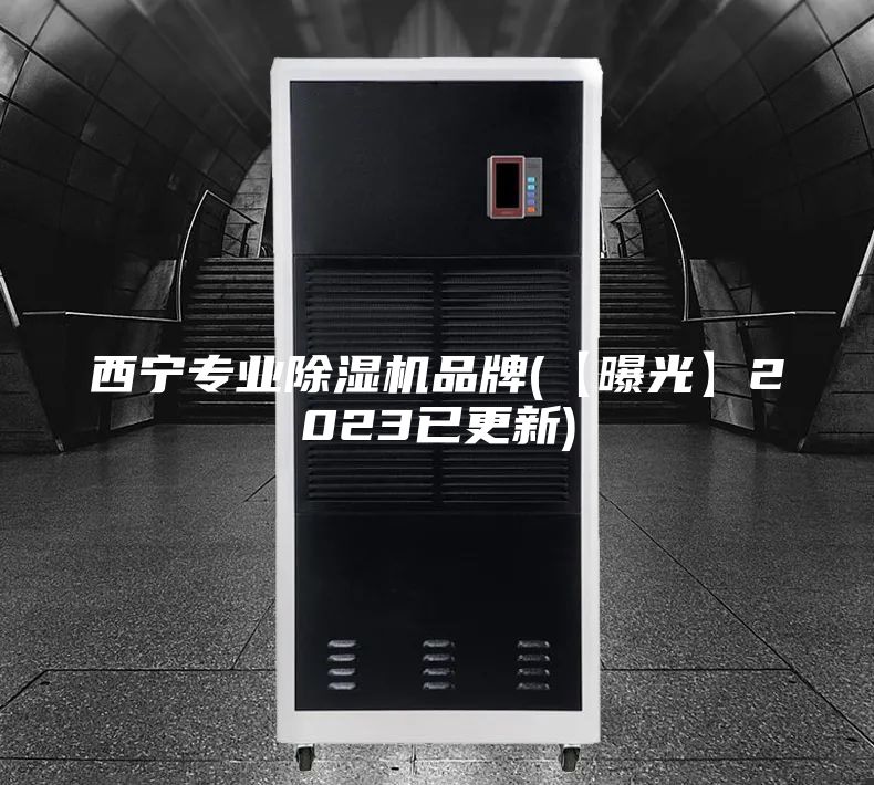 西宁专业除湿机品牌(【曝光】2023已更新)
