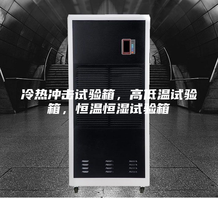 冷热冲击试验箱，高低温试验箱，恒温恒湿试验箱
