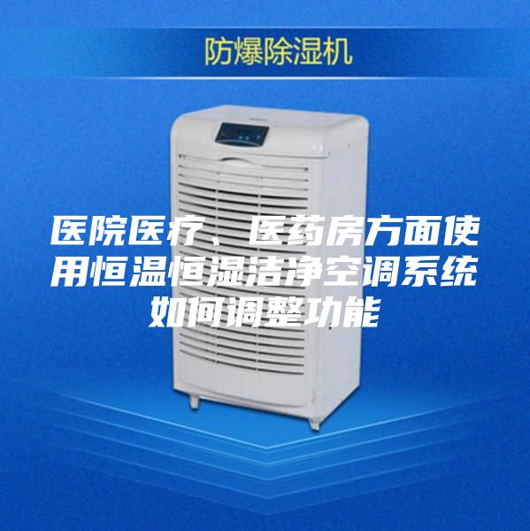 医院医疗、医药房方面使用恒温恒湿洁净空调系统如何调整功能