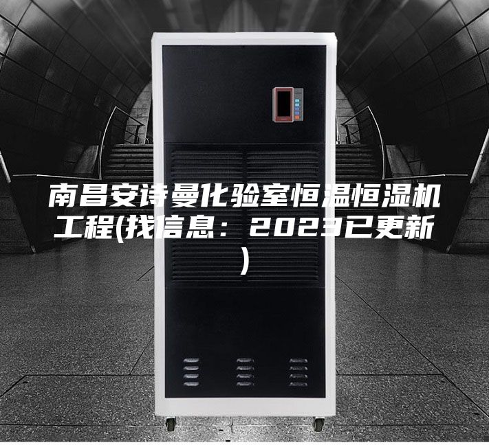 南昌安诗曼化验室恒温恒湿机工程(找信息：2023已更新)