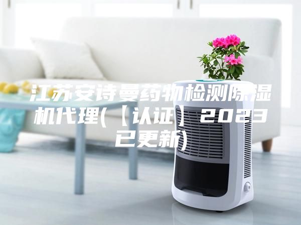 江苏安诗曼药物检测除湿机代理(【认证】2023已更新)