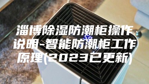 淄博除湿防潮柜操作说明-智能防潮柜工作原理(2023已更新)