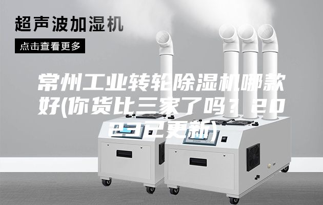 常州工业转轮除湿机哪款好(你货比三家了吗？2023已更新)