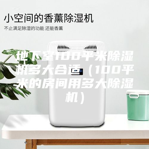 地下室100平米除湿机多大合适（100平米的房间用多大除湿机）