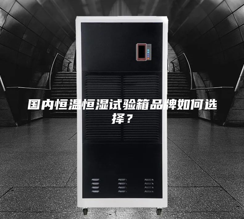 国内恒温恒湿试验箱品牌如何选择？