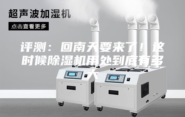 评测：回南天要来了！这时候除湿机用处到底有多大