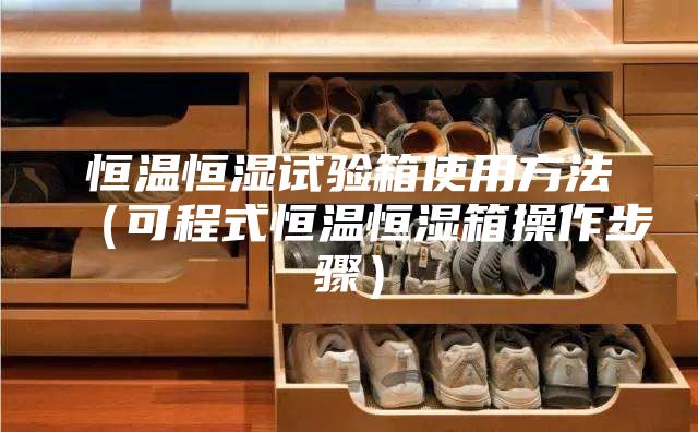 恒温恒湿试验箱使用方法（可程式恒温恒湿箱操作步骤）