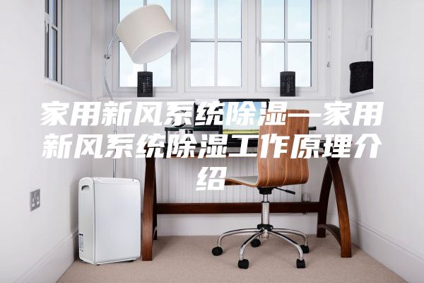 家用新风系统除湿—家用新风系统除湿工作原理介绍
