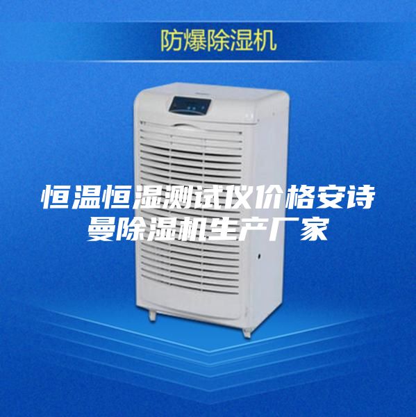 恒温恒湿测试仪价格安诗曼除湿机生产厂家