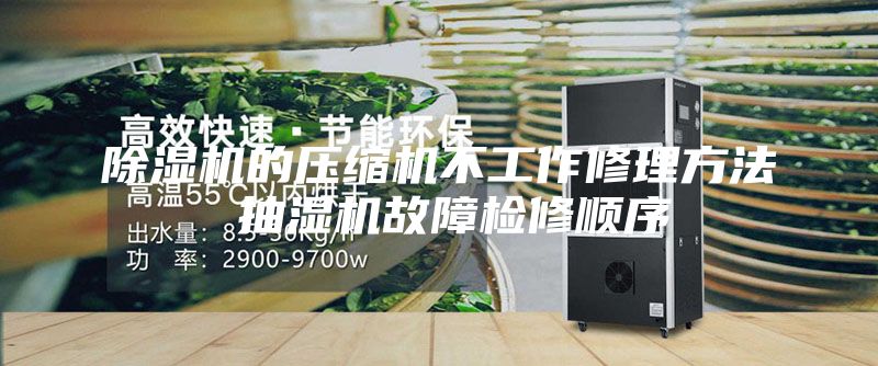 除湿机的压缩机不工作修理方法 抽湿机故障检修顺序