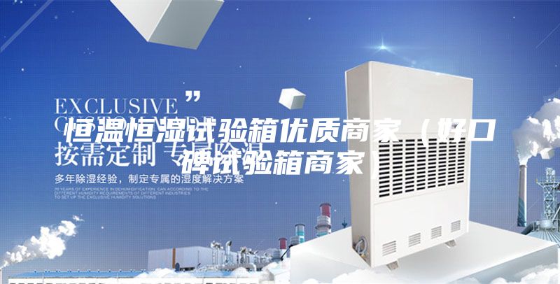 恒温恒湿试验箱优质商家（好口碑试验箱商家）