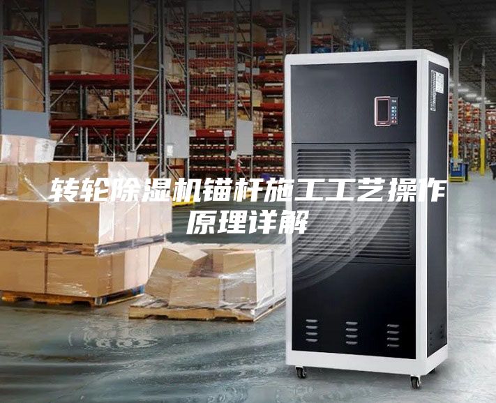 转轮除湿机锚杆施工工艺操作原理详解