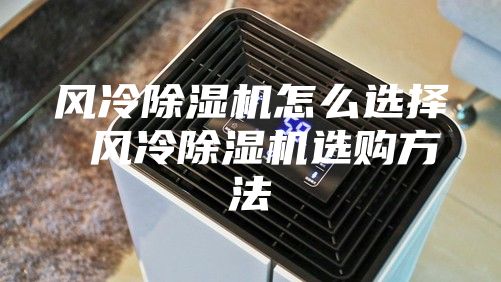 风冷除湿机怎么选择 风冷除湿机选购方法