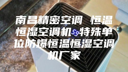 南昌精密空调 恒温恒湿空调机 特殊单位防爆恒温恒湿空调机厂家