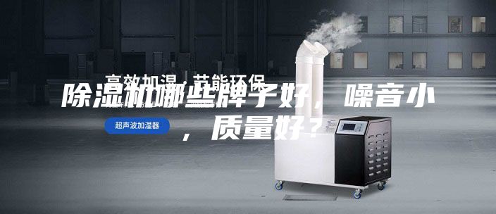 除湿机哪些牌子好，噪音小，质量好？
