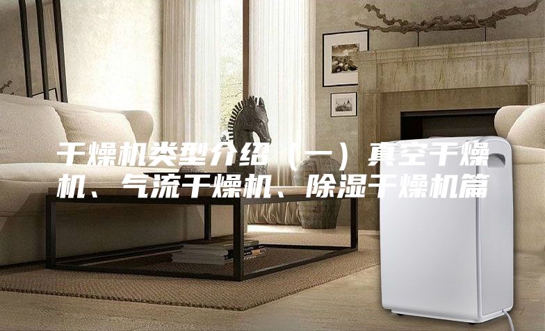 干燥机类型介绍（一）真空干燥机、气流干燥机、除湿干燥机篇