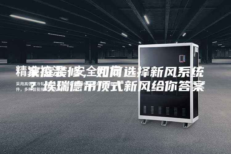 家庭装修，如何选择新风系统？埃瑞德吊顶式新风给你答案