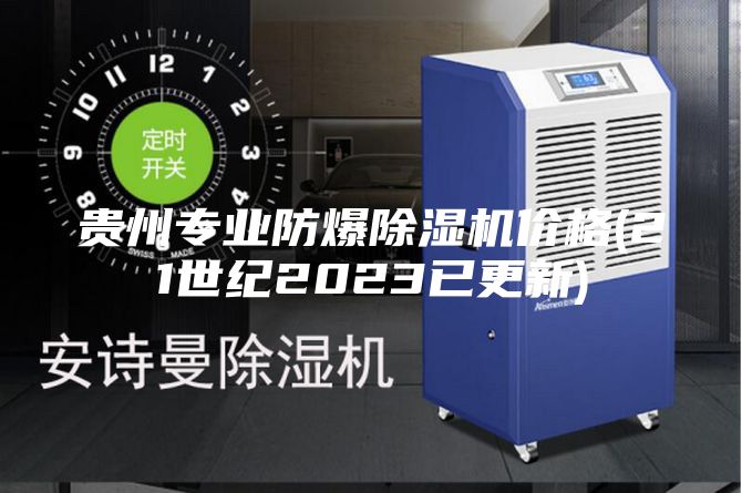 贵州专业防爆除湿机价格(21世纪2023已更新)