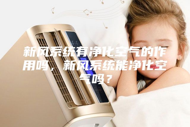 新风系统有净化空气的作用吗，新风系统能净化空气吗？