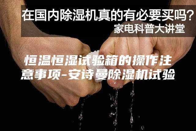 恒温恒湿试验箱的操作注意事项-安诗曼除湿机试验