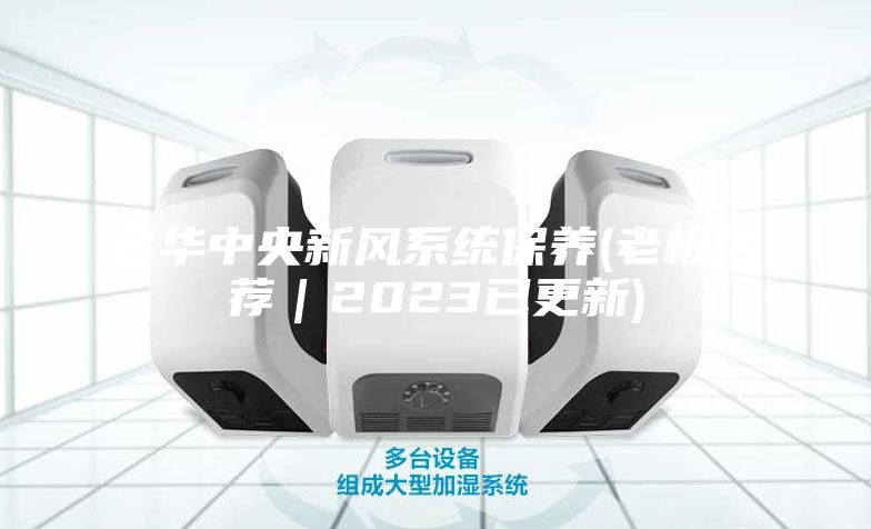 金华中央新风系统保养(老板推荐｜2023已更新)