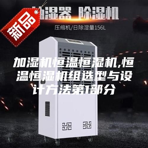 加湿机恒温恒湿机,恒温恒湿机组选型与设计方法第1部分