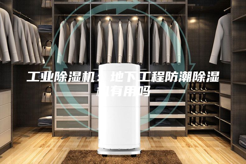 工业除湿机：地下工程防潮除湿机有用吗