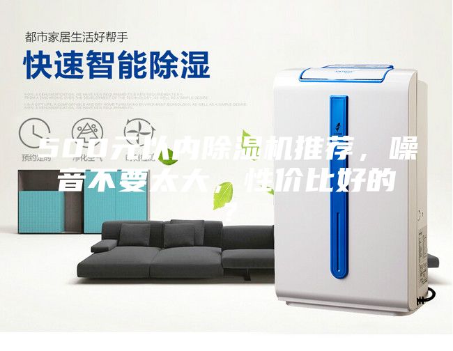 500元以内除湿机推荐，噪音不要太大，性价比好的？