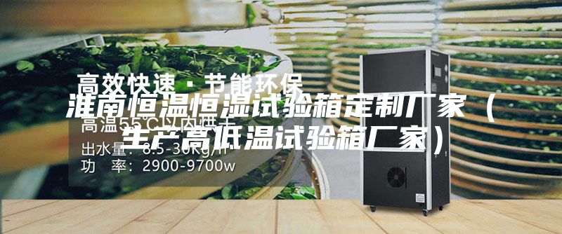 淮南恒温恒湿试验箱定制厂家（生产高低温试验箱厂家）