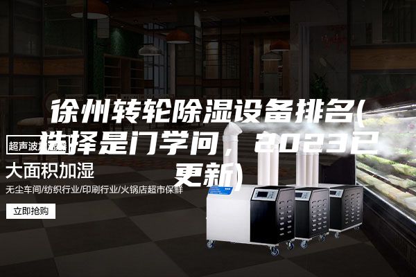 徐州转轮除湿设备排名(选择是门学问，2023已更新)