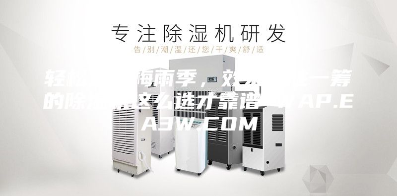 轻松对抗梅雨季，效果更胜一筹的除湿机这么选才靠谱 WAP.EA3W.COM