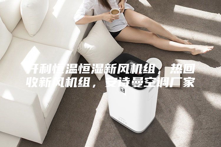 开利恒温恒湿新风机组，热回收新风机组，安诗曼空调厂家