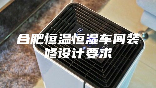 合肥恒温恒湿车间装修设计要求