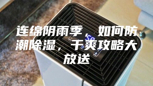 连绵阴雨季，如何防潮除湿，干爽攻略大放送