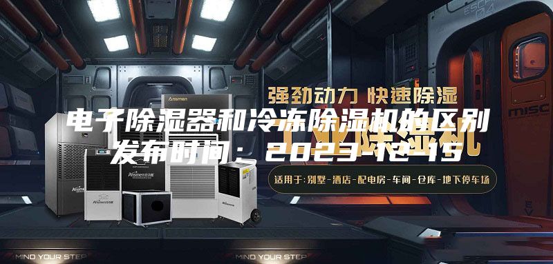 电子除湿器和冷冻除湿机的区别 发布时间：2023-12-15
