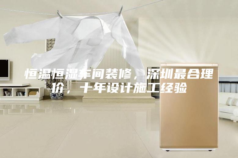 恒温恒湿车间装修，深圳最合理价，十年设计施工经验